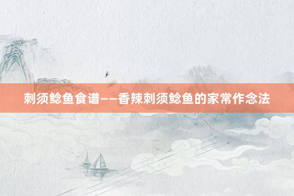 刺须鲶鱼食谱——香辣刺须鲶鱼的家常作念法