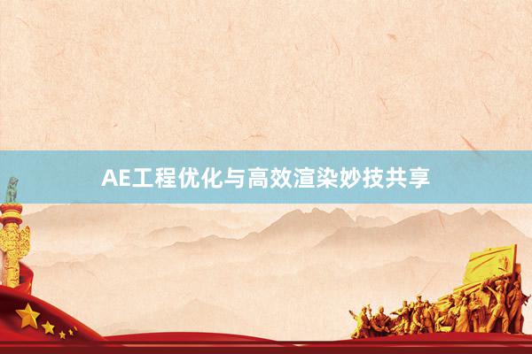AE工程优化与高效渲染妙技共享