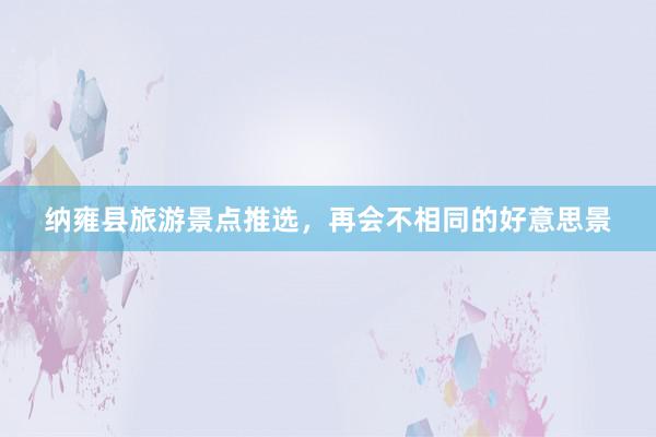 纳雍县旅游景点推选，再会不相同的好意思景