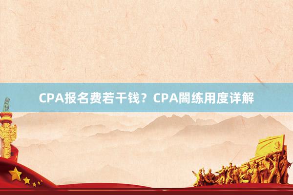 CPA报名费若干钱？CPA闇练用度详解