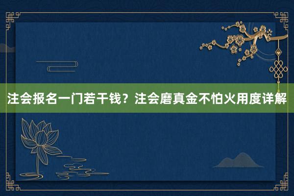 注会报名一门若干钱？注会磨真金不怕火用度详解