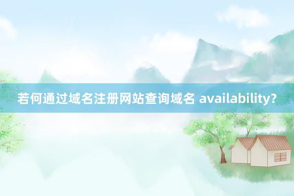 若何通过域名注册网站查询域名 availability？