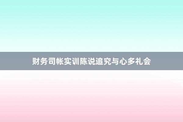 财务司帐实训陈说追究与心多礼会