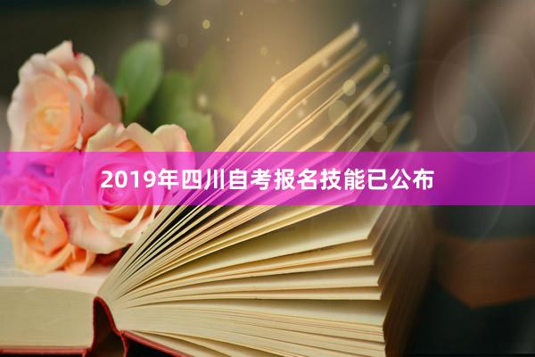 2019年四川自考报名技能已公布