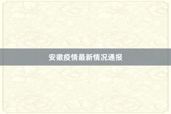 安徽疫情最新情况通报