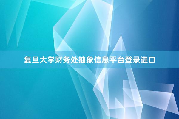 复旦大学财务处抽象信息平台登录进口
