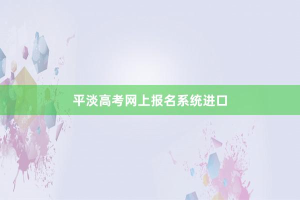 平淡高考网上报名系统进口