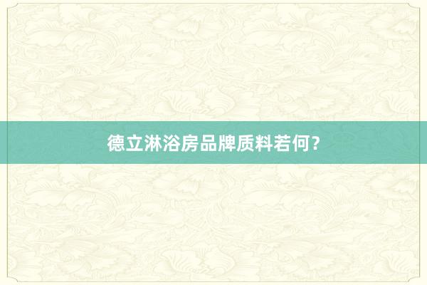 德立淋浴房品牌质料若何？