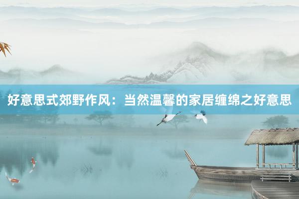 好意思式郊野作风：当然温馨的家居缠绵之好意思